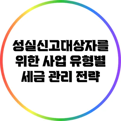 성실신고대상자를 위한 사업 유형별 세금 관리 전략