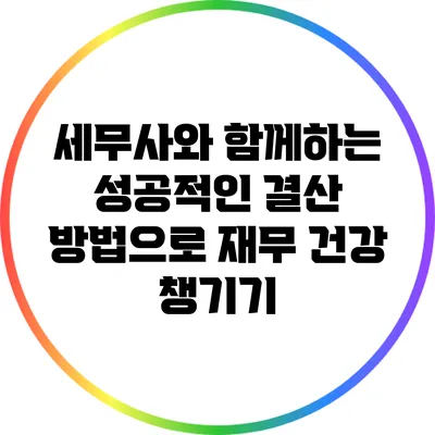 세무사와 함께하는 성공적인 결산 방법으로 재무 건강 챙기기
