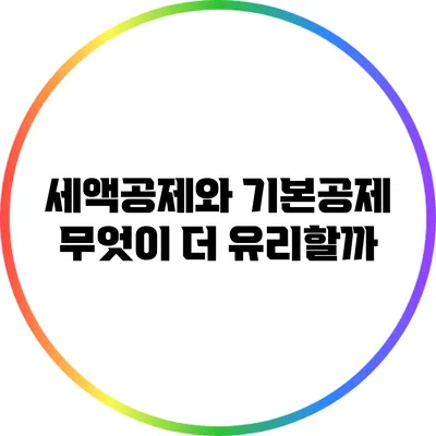 세액공제와 기본공제: 무엇이 더 유리할까?