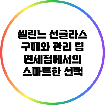 셀린느 선글라스 구매와 관리 팁: 면세점에서의 스마트한 선택