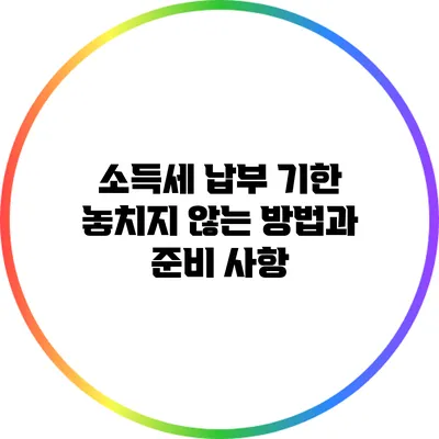 소득세 납부 기한 놓치지 않는 방법과 준비 사항