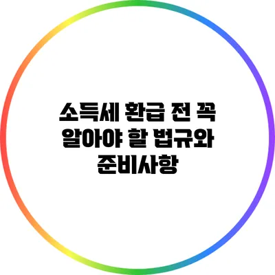 소득세 환급 전 꼭 알아야 할 법규와 준비사항