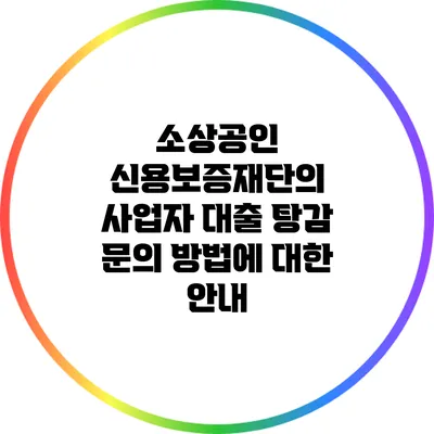 소상공인 신용보증재단의 사업자 대출 탕감 문의 방법에 대한 안내