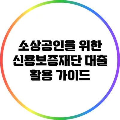 소상공인을 위한 신용보증재단 대출 활용 가이드