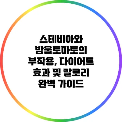 스테비아와 방울토마토의 부작용, 다이어트 효과 및 칼로리 완벽 가이드
