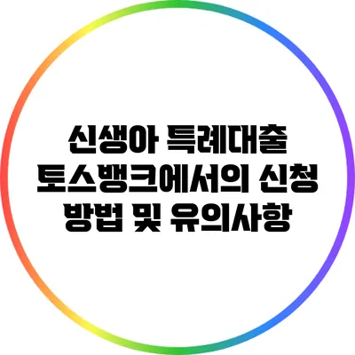 신생아 특례대출: 토스뱅크에서의 신청 방법 및 유의사항