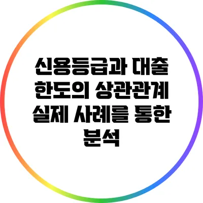 신용등급과 대출 한도의 상관관계: 실제 사례를 통한 분석
