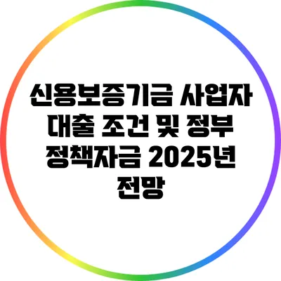 신용보증기금 사업자 대출 조건 및 정부 정책자금 2025년 전망