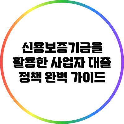 신용보증기금을 활용한 사업자 대출 정책 완벽 가이드