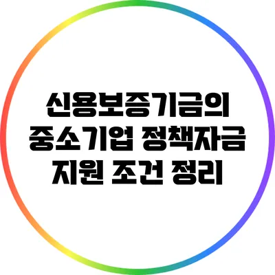 신용보증기금의 중소기업 정책자금 지원 조건 정리