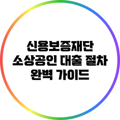신용보증재단 소상공인 대출 절차 완벽 가이드