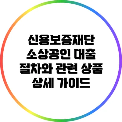 신용보증재단 소상공인 대출: 절차와 관련 상품 상세 가이드