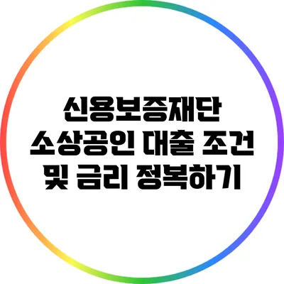 신용보증재단 소상공인 대출 조건 및 금리 정복하기
