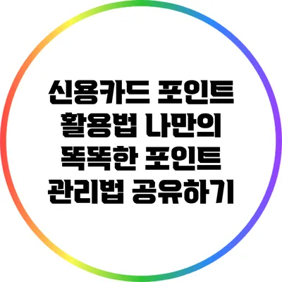신용카드 포인트 활용법: 나만의 똑똑한 포인트 관리법 공유하기
