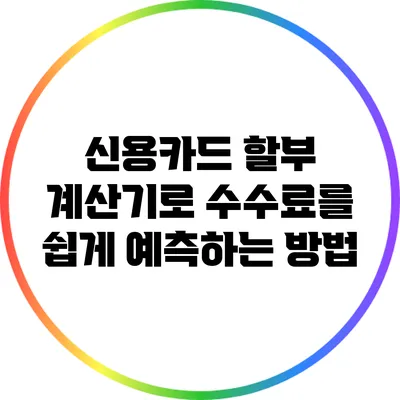 신용카드 할부 계산기로 수수료를 쉽게 예측하는 방법