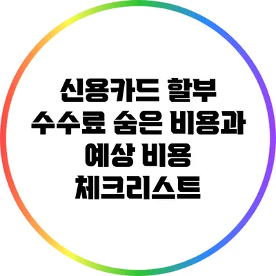 신용카드 할부 수수료: 숨은 비용과 예상 비용 체크리스트