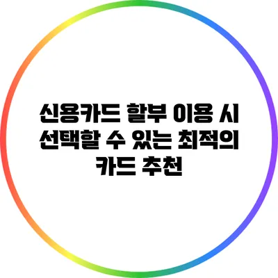 신용카드 할부 이용 시 선택할 수 있는 최적의 카드 추천