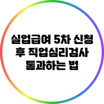 실업급여 5차 신청 후 직업심리검사 통과하는 법