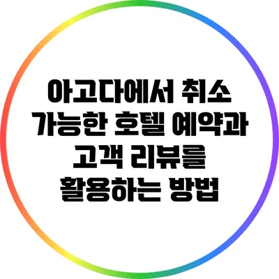 아고다에서 취소 가능한 호텔 예약과 고객 리뷰를 활용하는 방법