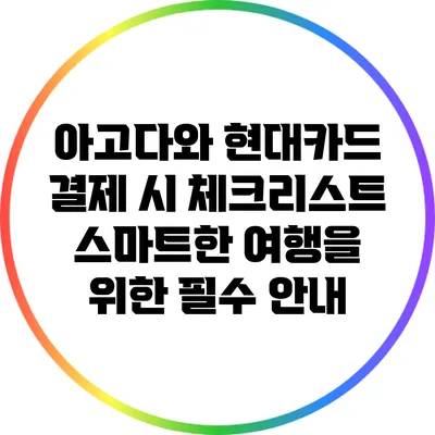 아고다와 현대카드 결제 시 체크리스트: 스마트한 여행을 위한 필수 안내