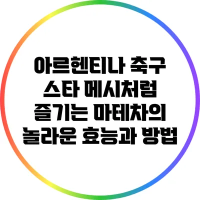 아르헨티나 축구 스타 메시처럼 즐기는 마테차의 놀라운 효능과 방법