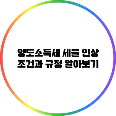 양도소득세 세율 인상: 조건과 규정 알아보기