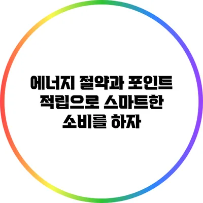 에너지 절약과 포인트 적립으로 스마트한 소비를 하자