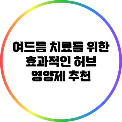 여드름 치료를 위한 효과적인 허브 영양제 추천