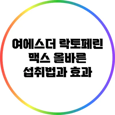 여에스더 락토페린 맥스: 올바른 섭취법과 효과