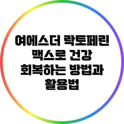 여에스더 락토페린 맥스로 건강 회복하는 방법과 활용법