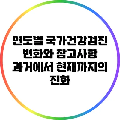 연도별 국가건강검진 변화와 참고사항: 과거에서 현재까지의 진화