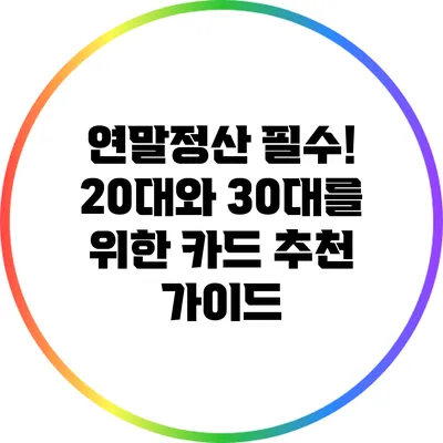 연말정산 필수! 20대와 30대를 위한 카드 추천 가이드