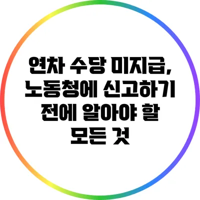 연차 수당 미지급, 노동청에 신고하기 전에 알아야 할 모든 것