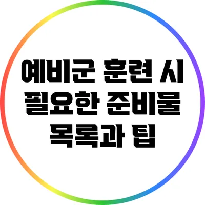 예비군 훈련 시 필요한 준비물 목록과 팁