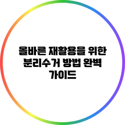 올바른 재활용을 위한 분리수거 방법 완벽 가이드