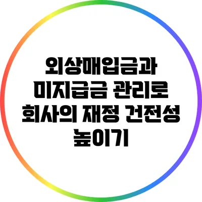외상매입금과 미지급금 관리로 회사의 재정 건전성 높이기