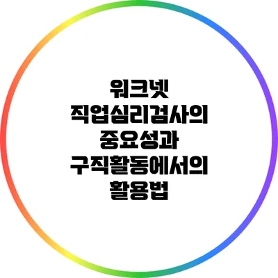 워크넷 직업심리검사의 중요성과 구직활동에서의 활용법