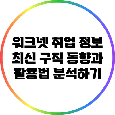 워크넷 취업 정보: 최신 구직 동향과 활용법 분석하기