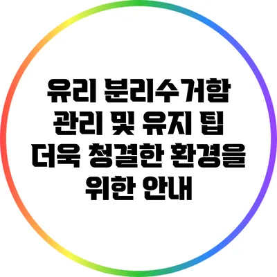 유리 분리수거함 관리 및 유지 팁: 더욱 청결한 환경을 위한 안내