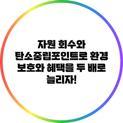 자원 회수와 탄소중립포인트로 환경 보호와 혜택을 두 배로 늘리자!