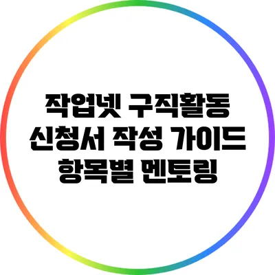 작업넷 구직활동 신청서 작성 가이드: 항목별 멘토링