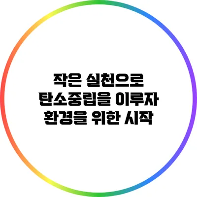 작은 실천으로 탄소중립을 이루자: 환경을 위한 시작