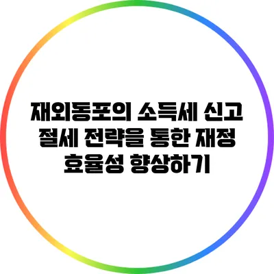 재외동포의 소득세 신고 절세 전략을 통한 재정 효율성 향상하기