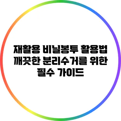 재활용 비닐봉투 활용법: 깨끗한 분리수거를 위한 필수 가이드