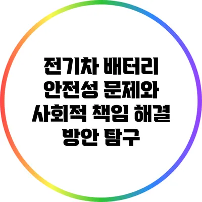전기차 배터리 안전성 문제와 사회적 책임: 해결 방안 탐구