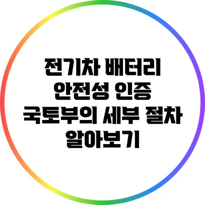 전기차 배터리 안전성 인증: 국토부의 세부 절차 알아보기