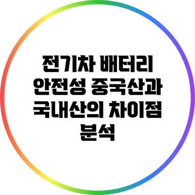 전기차 배터리 안전성: 중국산과 국내산의 차이점 분석