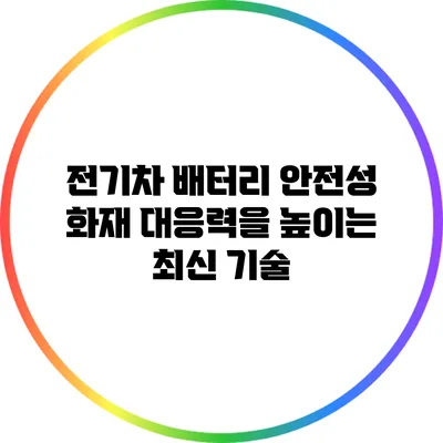 전기차 배터리 안전성: 화재 대응력을 높이는 최신 기술