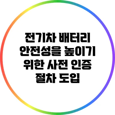 전기차 배터리 안전성을 높이기 위한 사전 인증 절차 도입