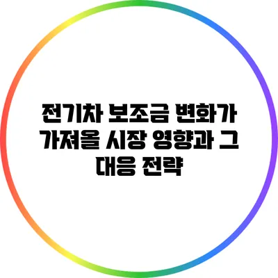 전기차 보조금 변화가 가져올 시장 영향과 그 대응 전략